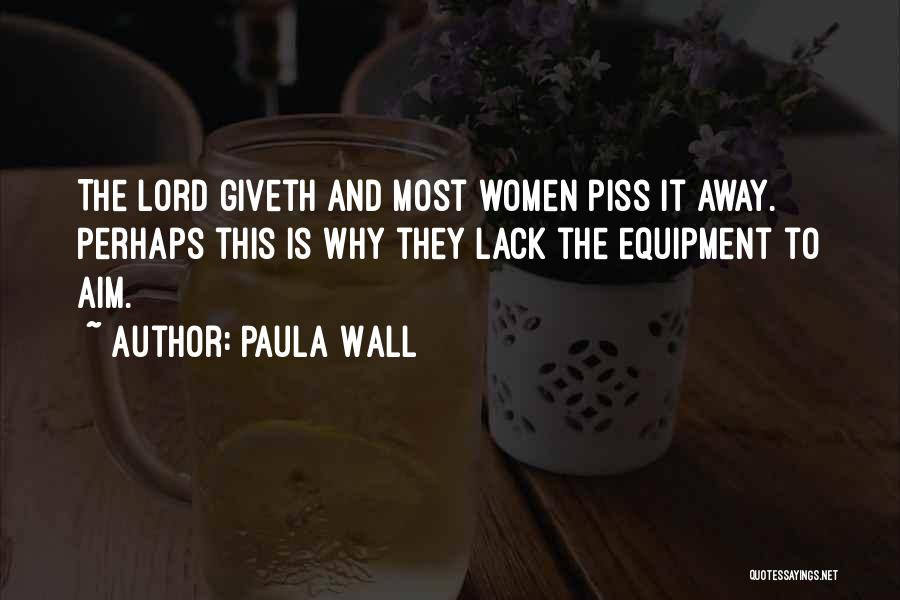 Paula Wall Quotes: The Lord Giveth And Most Women Piss It Away. Perhaps This Is Why They Lack The Equipment To Aim.