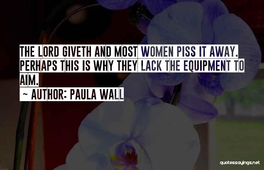 Paula Wall Quotes: The Lord Giveth And Most Women Piss It Away. Perhaps This Is Why They Lack The Equipment To Aim.