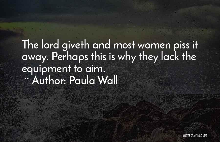 Paula Wall Quotes: The Lord Giveth And Most Women Piss It Away. Perhaps This Is Why They Lack The Equipment To Aim.