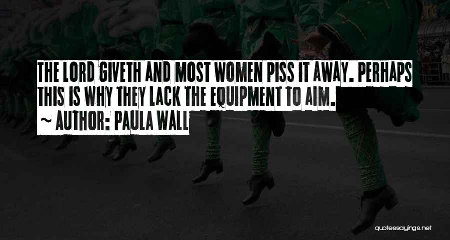 Paula Wall Quotes: The Lord Giveth And Most Women Piss It Away. Perhaps This Is Why They Lack The Equipment To Aim.