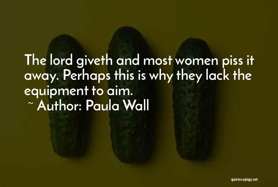 Paula Wall Quotes: The Lord Giveth And Most Women Piss It Away. Perhaps This Is Why They Lack The Equipment To Aim.