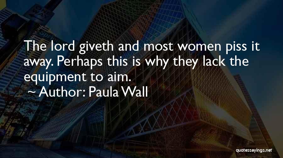 Paula Wall Quotes: The Lord Giveth And Most Women Piss It Away. Perhaps This Is Why They Lack The Equipment To Aim.
