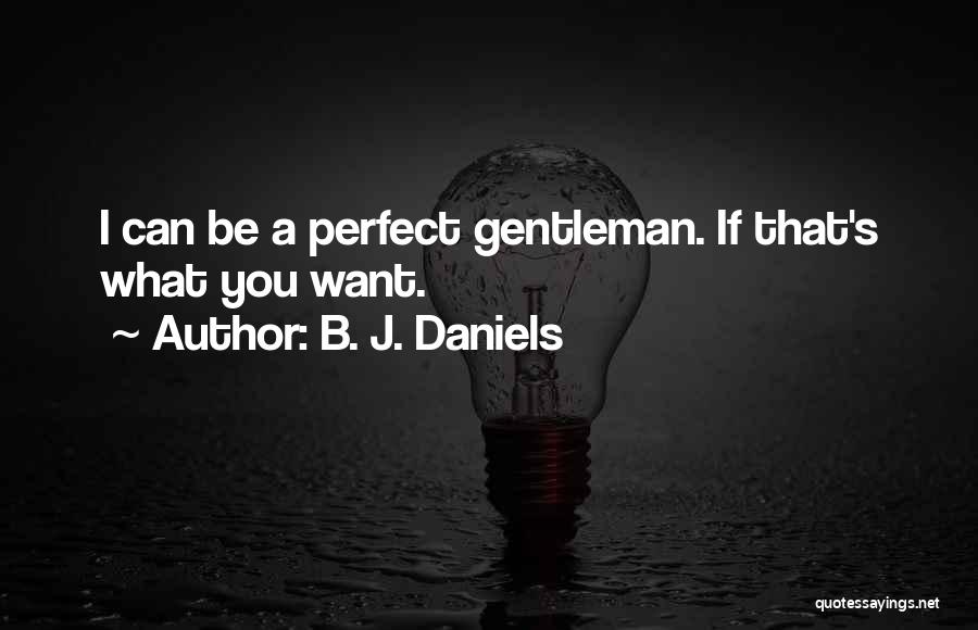 B. J. Daniels Quotes: I Can Be A Perfect Gentleman. If That's What You Want.