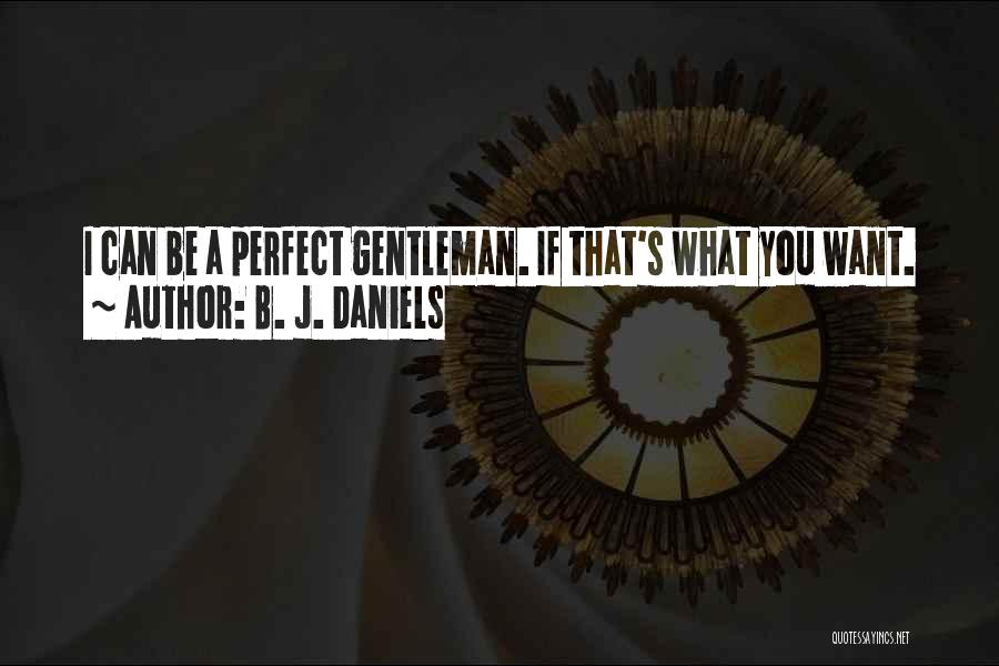 B. J. Daniels Quotes: I Can Be A Perfect Gentleman. If That's What You Want.