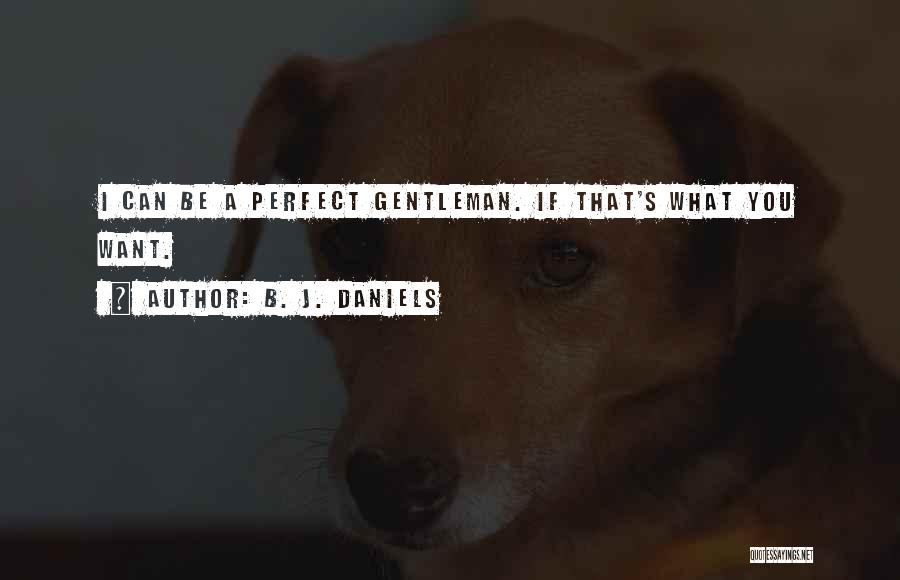 B. J. Daniels Quotes: I Can Be A Perfect Gentleman. If That's What You Want.