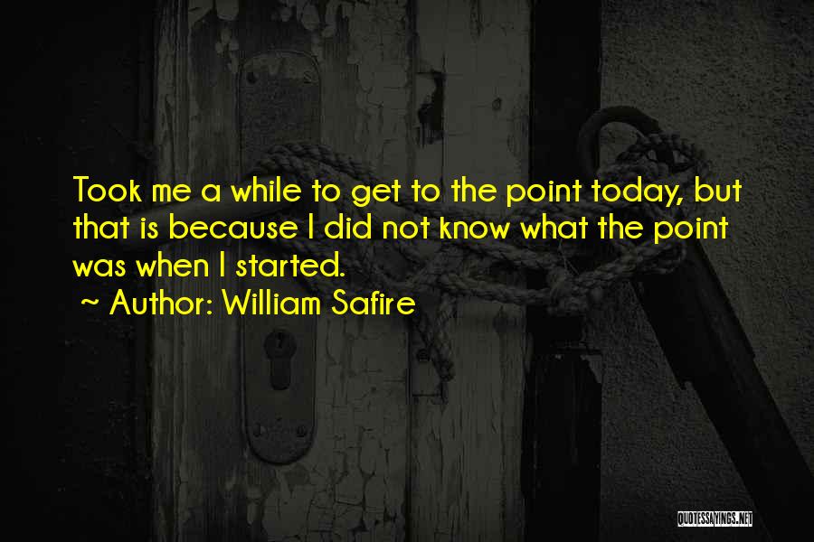 William Safire Quotes: Took Me A While To Get To The Point Today, But That Is Because I Did Not Know What The
