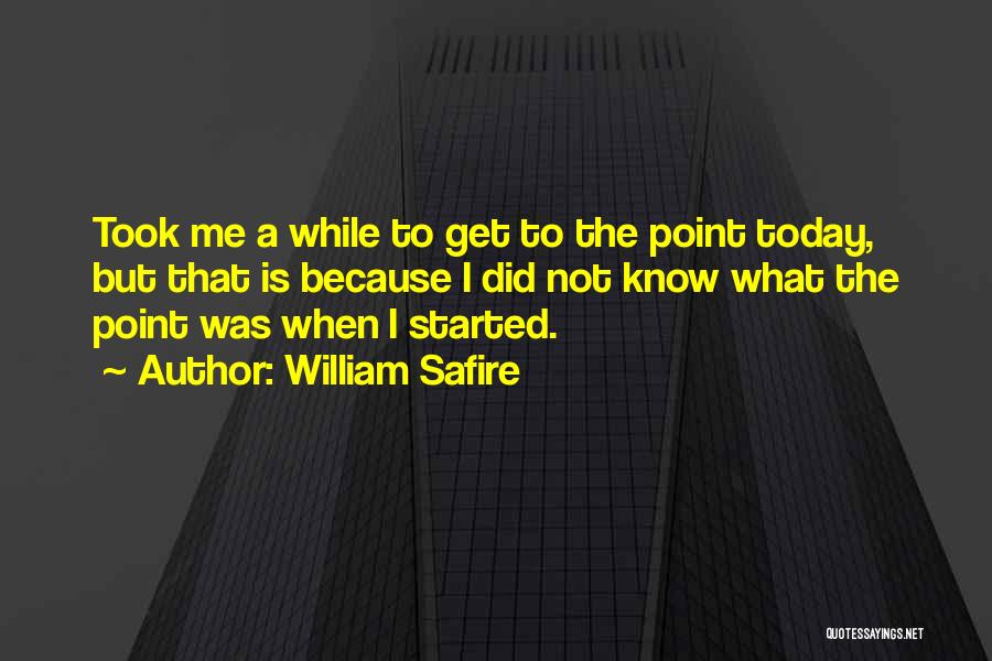 William Safire Quotes: Took Me A While To Get To The Point Today, But That Is Because I Did Not Know What The