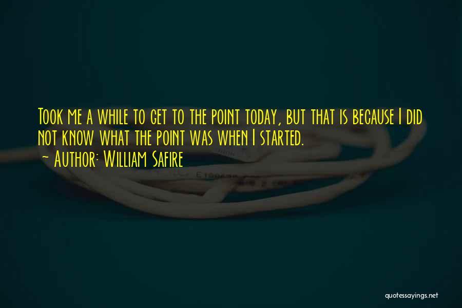 William Safire Quotes: Took Me A While To Get To The Point Today, But That Is Because I Did Not Know What The