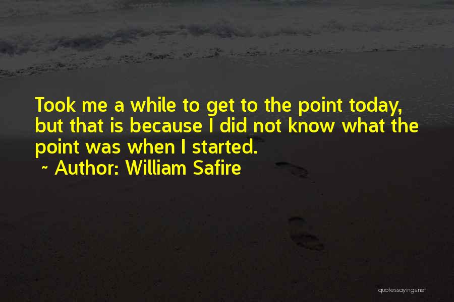 William Safire Quotes: Took Me A While To Get To The Point Today, But That Is Because I Did Not Know What The