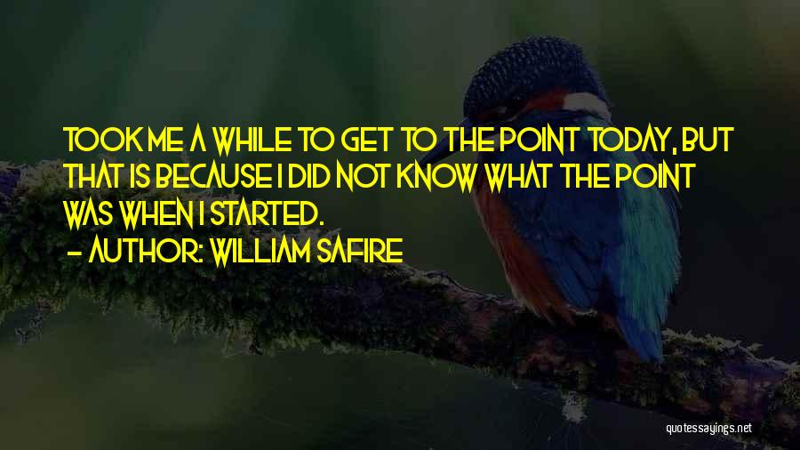 William Safire Quotes: Took Me A While To Get To The Point Today, But That Is Because I Did Not Know What The