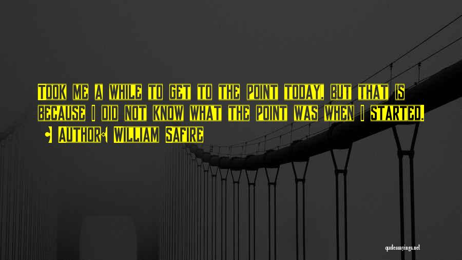 William Safire Quotes: Took Me A While To Get To The Point Today, But That Is Because I Did Not Know What The