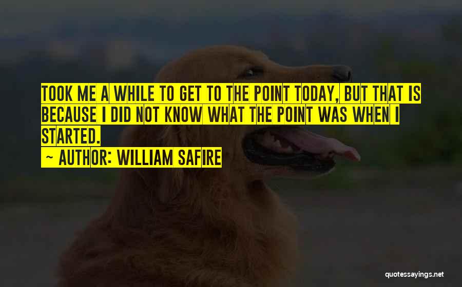 William Safire Quotes: Took Me A While To Get To The Point Today, But That Is Because I Did Not Know What The