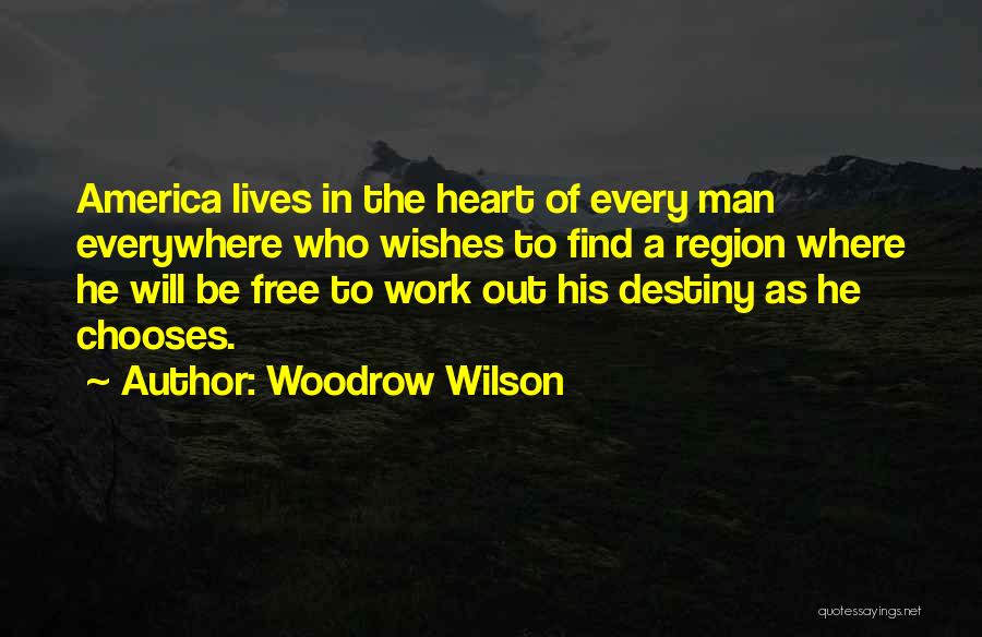 Woodrow Wilson Quotes: America Lives In The Heart Of Every Man Everywhere Who Wishes To Find A Region Where He Will Be Free