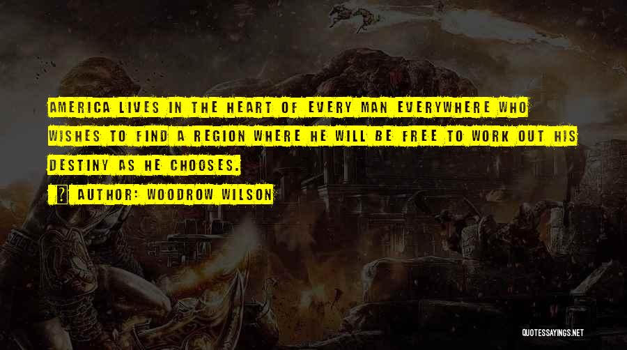 Woodrow Wilson Quotes: America Lives In The Heart Of Every Man Everywhere Who Wishes To Find A Region Where He Will Be Free