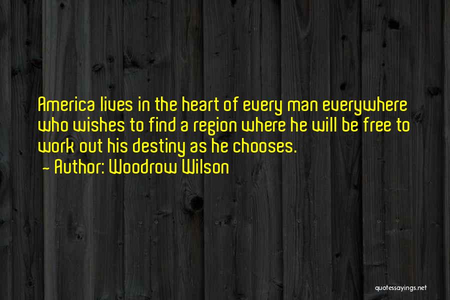 Woodrow Wilson Quotes: America Lives In The Heart Of Every Man Everywhere Who Wishes To Find A Region Where He Will Be Free