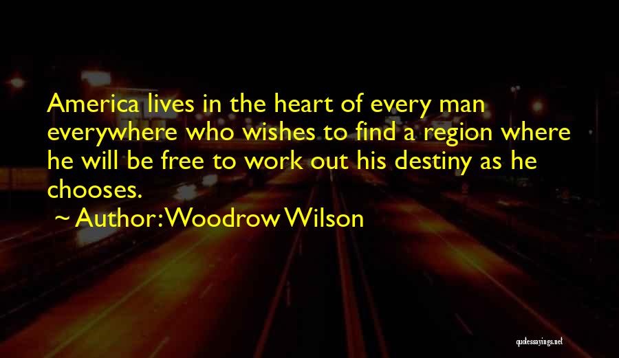Woodrow Wilson Quotes: America Lives In The Heart Of Every Man Everywhere Who Wishes To Find A Region Where He Will Be Free