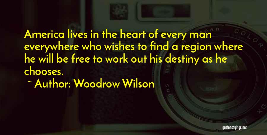 Woodrow Wilson Quotes: America Lives In The Heart Of Every Man Everywhere Who Wishes To Find A Region Where He Will Be Free