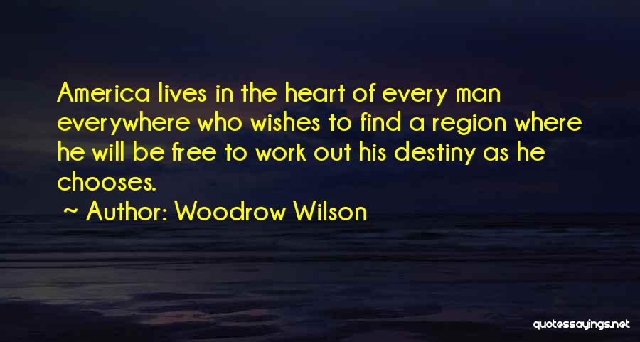 Woodrow Wilson Quotes: America Lives In The Heart Of Every Man Everywhere Who Wishes To Find A Region Where He Will Be Free