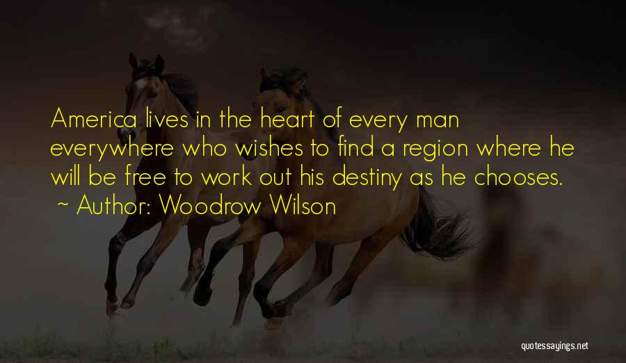 Woodrow Wilson Quotes: America Lives In The Heart Of Every Man Everywhere Who Wishes To Find A Region Where He Will Be Free