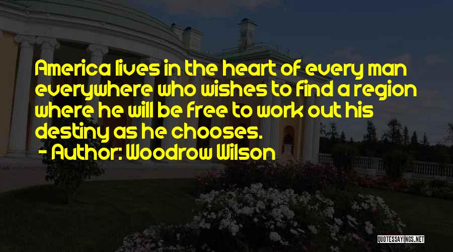 Woodrow Wilson Quotes: America Lives In The Heart Of Every Man Everywhere Who Wishes To Find A Region Where He Will Be Free