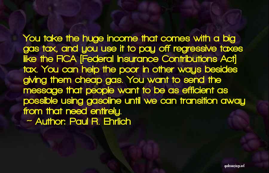 Paul R. Ehrlich Quotes: You Take The Huge Income That Comes With A Big Gas Tax, And You Use It To Pay Off Regressive