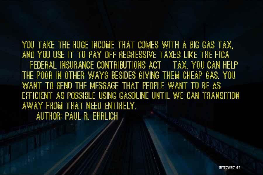 Paul R. Ehrlich Quotes: You Take The Huge Income That Comes With A Big Gas Tax, And You Use It To Pay Off Regressive