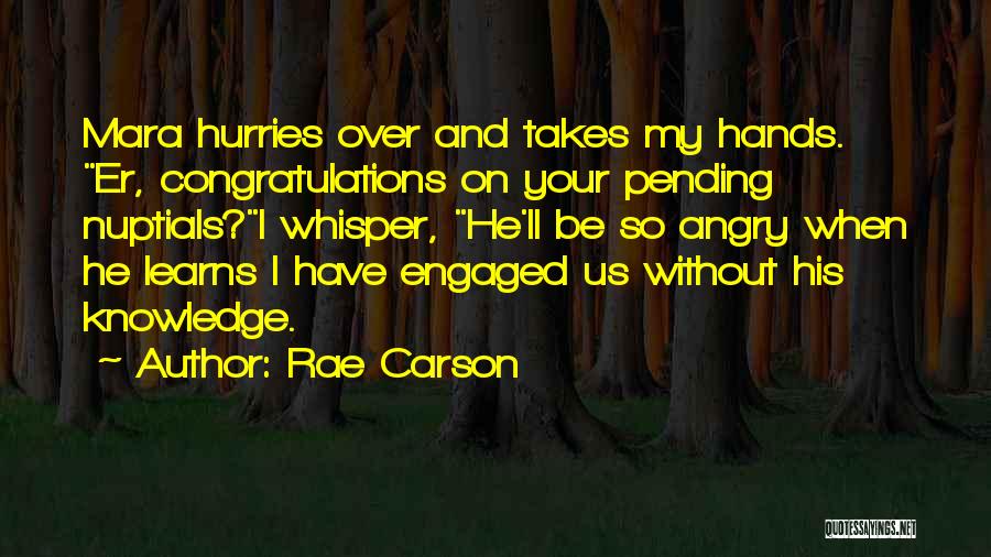 Rae Carson Quotes: Mara Hurries Over And Takes My Hands. Er, Congratulations On Your Pending Nuptials?i Whisper, He'll Be So Angry When He