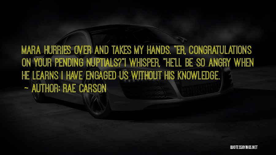 Rae Carson Quotes: Mara Hurries Over And Takes My Hands. Er, Congratulations On Your Pending Nuptials?i Whisper, He'll Be So Angry When He