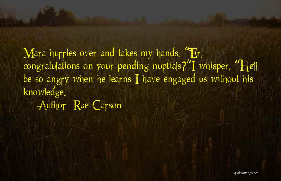 Rae Carson Quotes: Mara Hurries Over And Takes My Hands. Er, Congratulations On Your Pending Nuptials?i Whisper, He'll Be So Angry When He