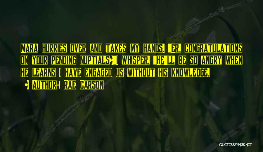 Rae Carson Quotes: Mara Hurries Over And Takes My Hands. Er, Congratulations On Your Pending Nuptials?i Whisper, He'll Be So Angry When He