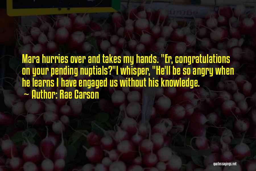 Rae Carson Quotes: Mara Hurries Over And Takes My Hands. Er, Congratulations On Your Pending Nuptials?i Whisper, He'll Be So Angry When He