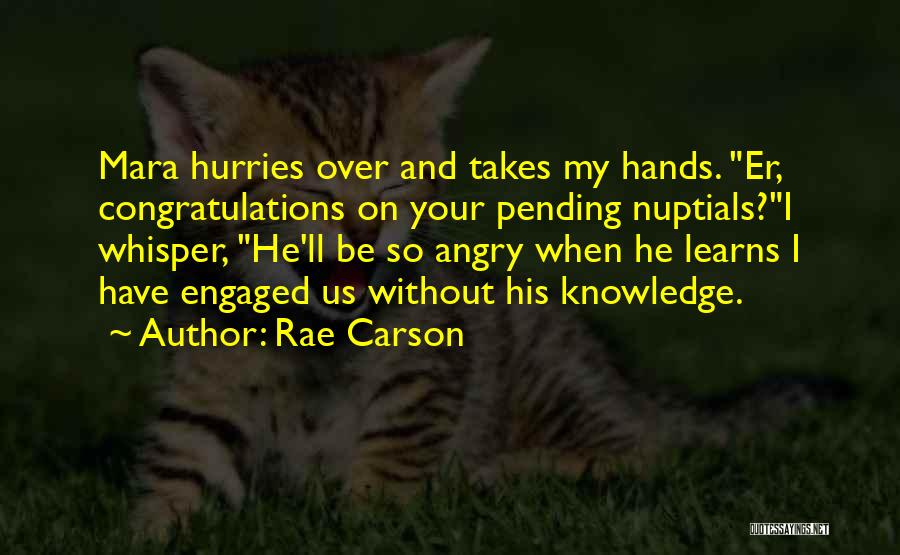 Rae Carson Quotes: Mara Hurries Over And Takes My Hands. Er, Congratulations On Your Pending Nuptials?i Whisper, He'll Be So Angry When He