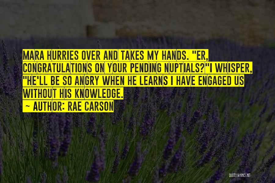 Rae Carson Quotes: Mara Hurries Over And Takes My Hands. Er, Congratulations On Your Pending Nuptials?i Whisper, He'll Be So Angry When He