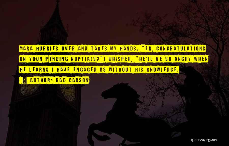 Rae Carson Quotes: Mara Hurries Over And Takes My Hands. Er, Congratulations On Your Pending Nuptials?i Whisper, He'll Be So Angry When He