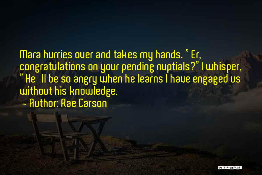 Rae Carson Quotes: Mara Hurries Over And Takes My Hands. Er, Congratulations On Your Pending Nuptials?i Whisper, He'll Be So Angry When He