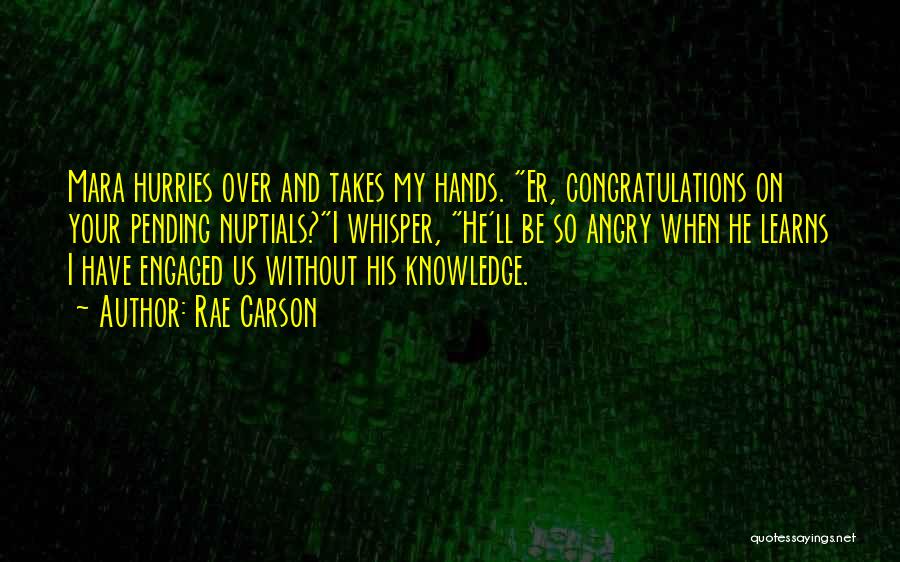 Rae Carson Quotes: Mara Hurries Over And Takes My Hands. Er, Congratulations On Your Pending Nuptials?i Whisper, He'll Be So Angry When He