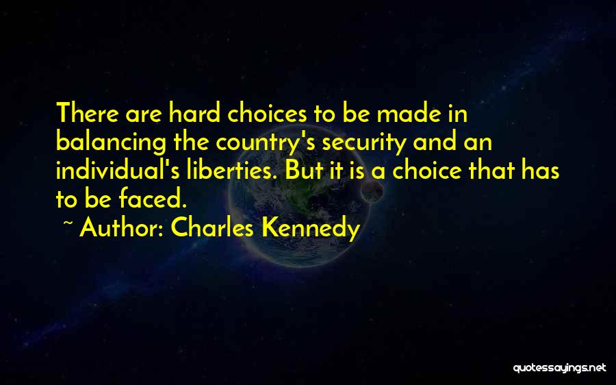 Charles Kennedy Quotes: There Are Hard Choices To Be Made In Balancing The Country's Security And An Individual's Liberties. But It Is A