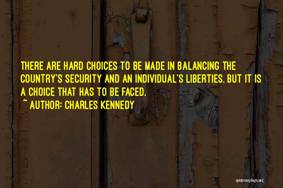Charles Kennedy Quotes: There Are Hard Choices To Be Made In Balancing The Country's Security And An Individual's Liberties. But It Is A