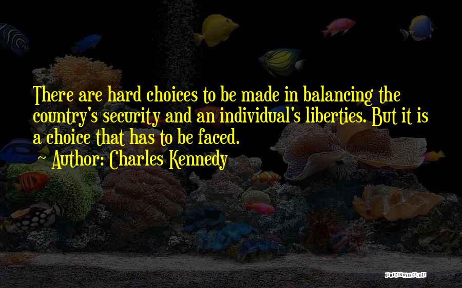 Charles Kennedy Quotes: There Are Hard Choices To Be Made In Balancing The Country's Security And An Individual's Liberties. But It Is A