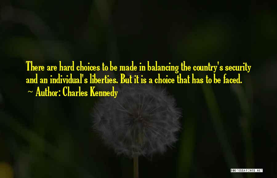 Charles Kennedy Quotes: There Are Hard Choices To Be Made In Balancing The Country's Security And An Individual's Liberties. But It Is A