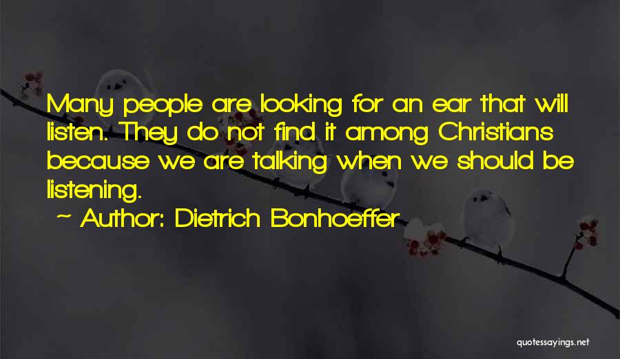 Dietrich Bonhoeffer Quotes: Many People Are Looking For An Ear That Will Listen. They Do Not Find It Among Christians Because We Are