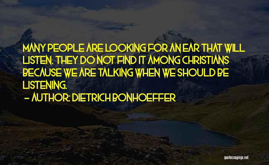 Dietrich Bonhoeffer Quotes: Many People Are Looking For An Ear That Will Listen. They Do Not Find It Among Christians Because We Are