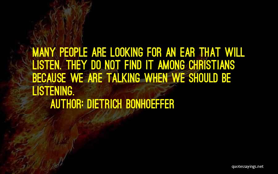 Dietrich Bonhoeffer Quotes: Many People Are Looking For An Ear That Will Listen. They Do Not Find It Among Christians Because We Are