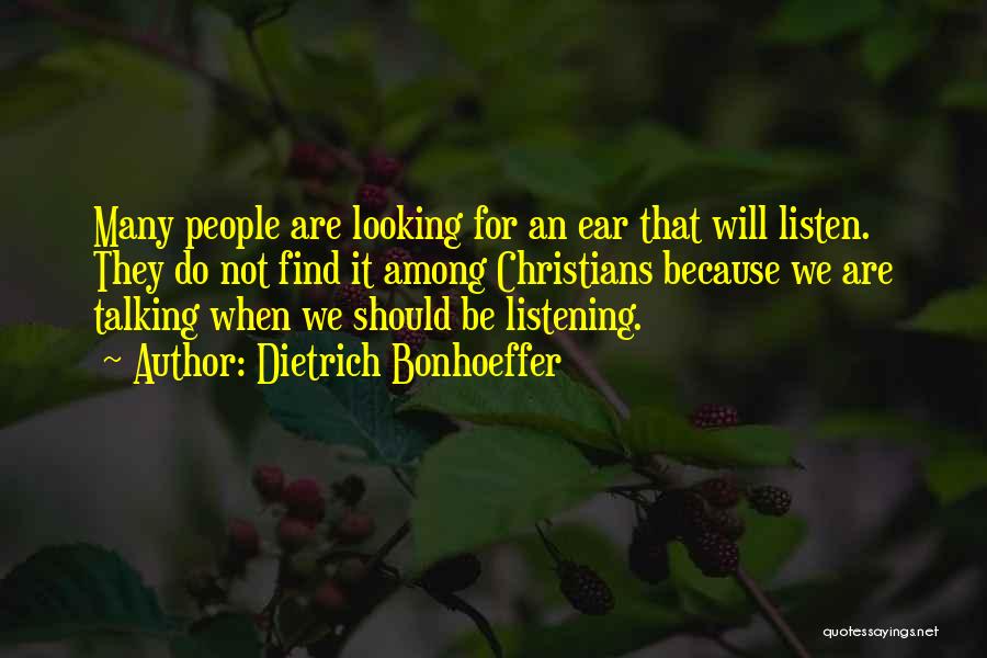 Dietrich Bonhoeffer Quotes: Many People Are Looking For An Ear That Will Listen. They Do Not Find It Among Christians Because We Are