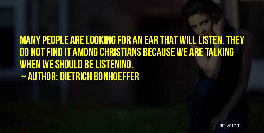 Dietrich Bonhoeffer Quotes: Many People Are Looking For An Ear That Will Listen. They Do Not Find It Among Christians Because We Are