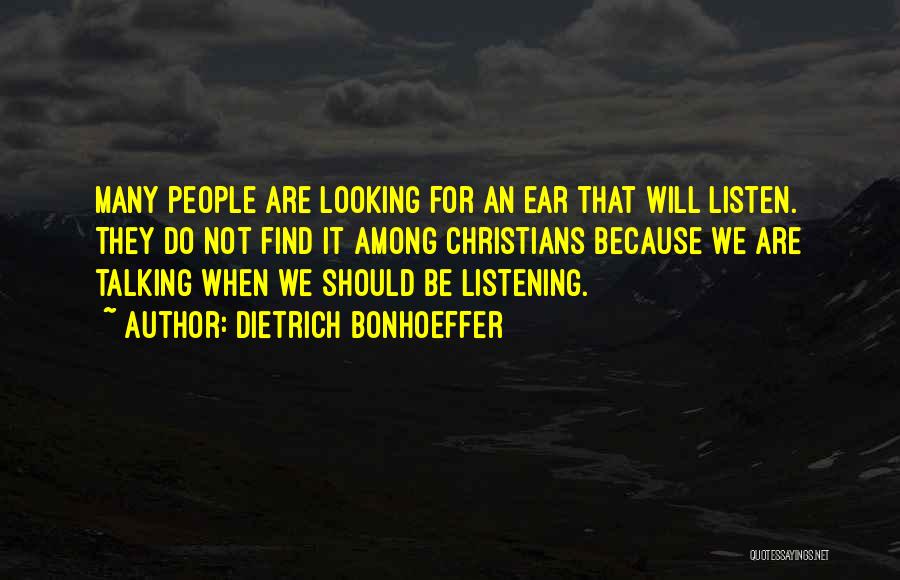 Dietrich Bonhoeffer Quotes: Many People Are Looking For An Ear That Will Listen. They Do Not Find It Among Christians Because We Are
