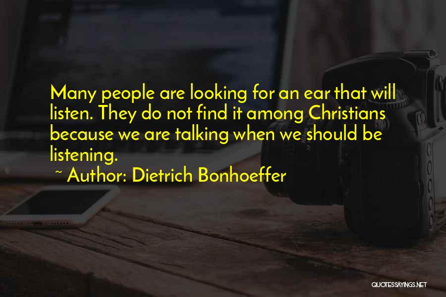 Dietrich Bonhoeffer Quotes: Many People Are Looking For An Ear That Will Listen. They Do Not Find It Among Christians Because We Are