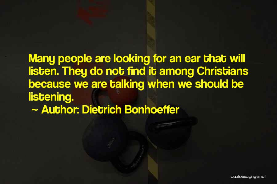 Dietrich Bonhoeffer Quotes: Many People Are Looking For An Ear That Will Listen. They Do Not Find It Among Christians Because We Are