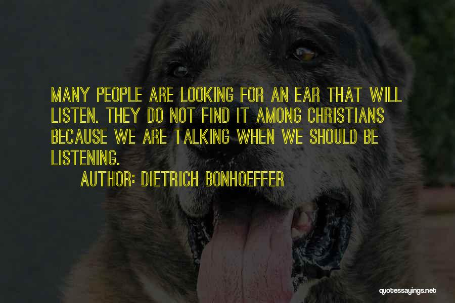 Dietrich Bonhoeffer Quotes: Many People Are Looking For An Ear That Will Listen. They Do Not Find It Among Christians Because We Are