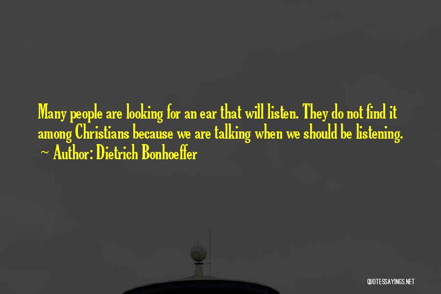 Dietrich Bonhoeffer Quotes: Many People Are Looking For An Ear That Will Listen. They Do Not Find It Among Christians Because We Are